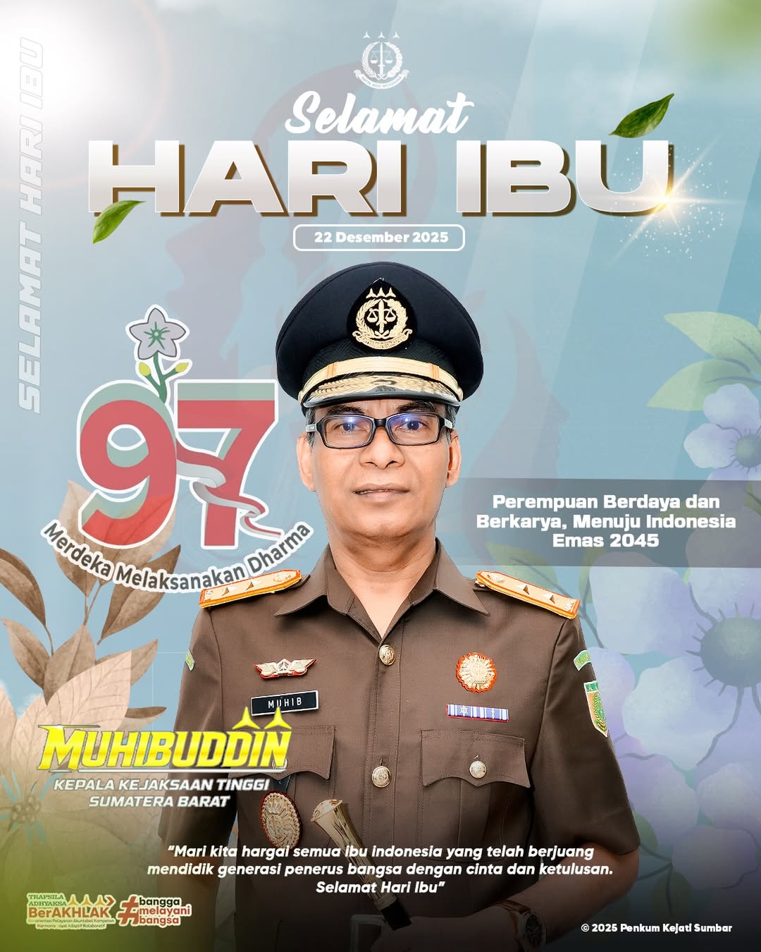 Kepala Kejaksaan Tinggi Sumatera Barat Bapak Muhibuddin SH MH beserta seluruh jajaran mengucapkan Selamat Hari Ibu ke-97 Tahun 2025