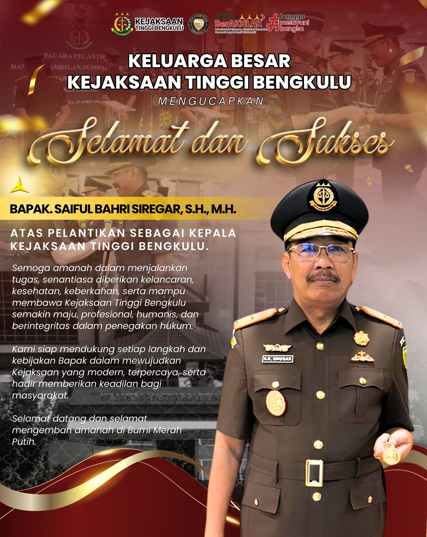 Keluarga Besar Kejaksaan Tinggi Bengkulu mengucapkan selamat dan sukses atas pelantikan Bapak Saiful Bahri Siregar SH MH sebagai Kepala Kejaksaan Tinggi Bengkulu